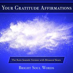 Your Gratitude Affirmations: The Rain Sounds Version with Binaural Beats Audiobook, by Bright Soul Words