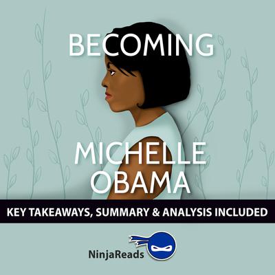 Becoming by Michelle Obama: Key Takeaways, Summary & Analysis Included Audiobook, by Ninja Reads