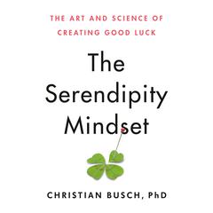 The Serendipity Mindset: The Art and Science of Creating Good Luck Audiobook, by Christian Busch