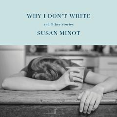 Why I Dont Write: And Other Stories Audiobook, by Susan Minot