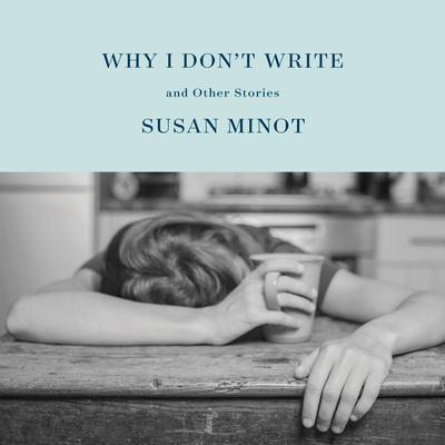 Why I Don't Write: And Other Stories Audiobook, by Susan Minot
