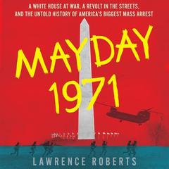Mayday 1971: A White House at War, a Revolt in the Streets, and the Untold History of Americas Biggest Mass Arrest Audiobook, by Lawrence Roberts