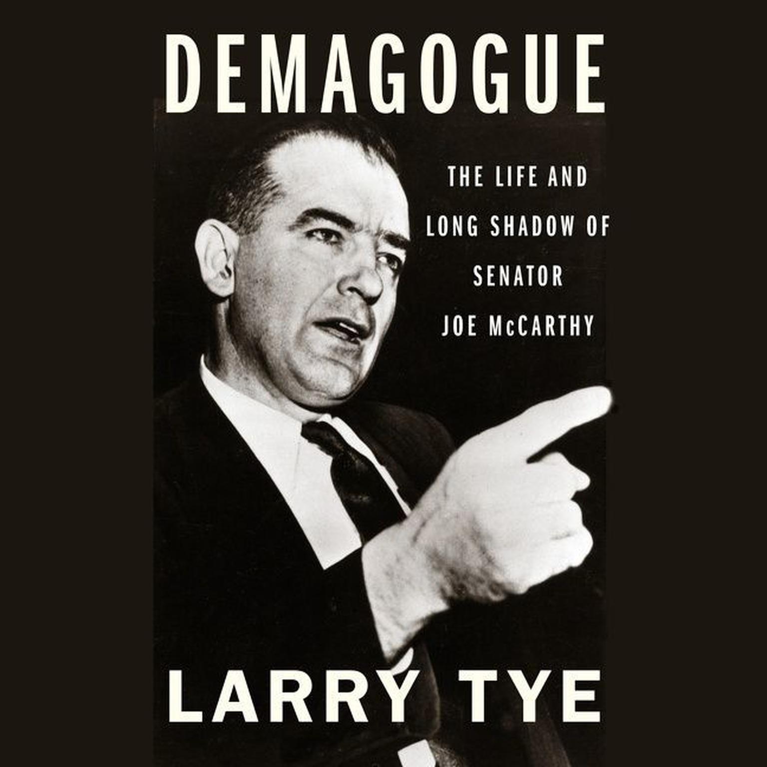 Demagogue: The Life and Long Shadow of Senator Joe McCarthy Audiobook, by Larry Tye