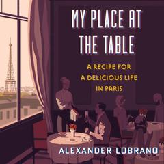 My Place at the Table: A Recipe for a Delicious Life in Paris Audiobook, by Alexander Lobrano