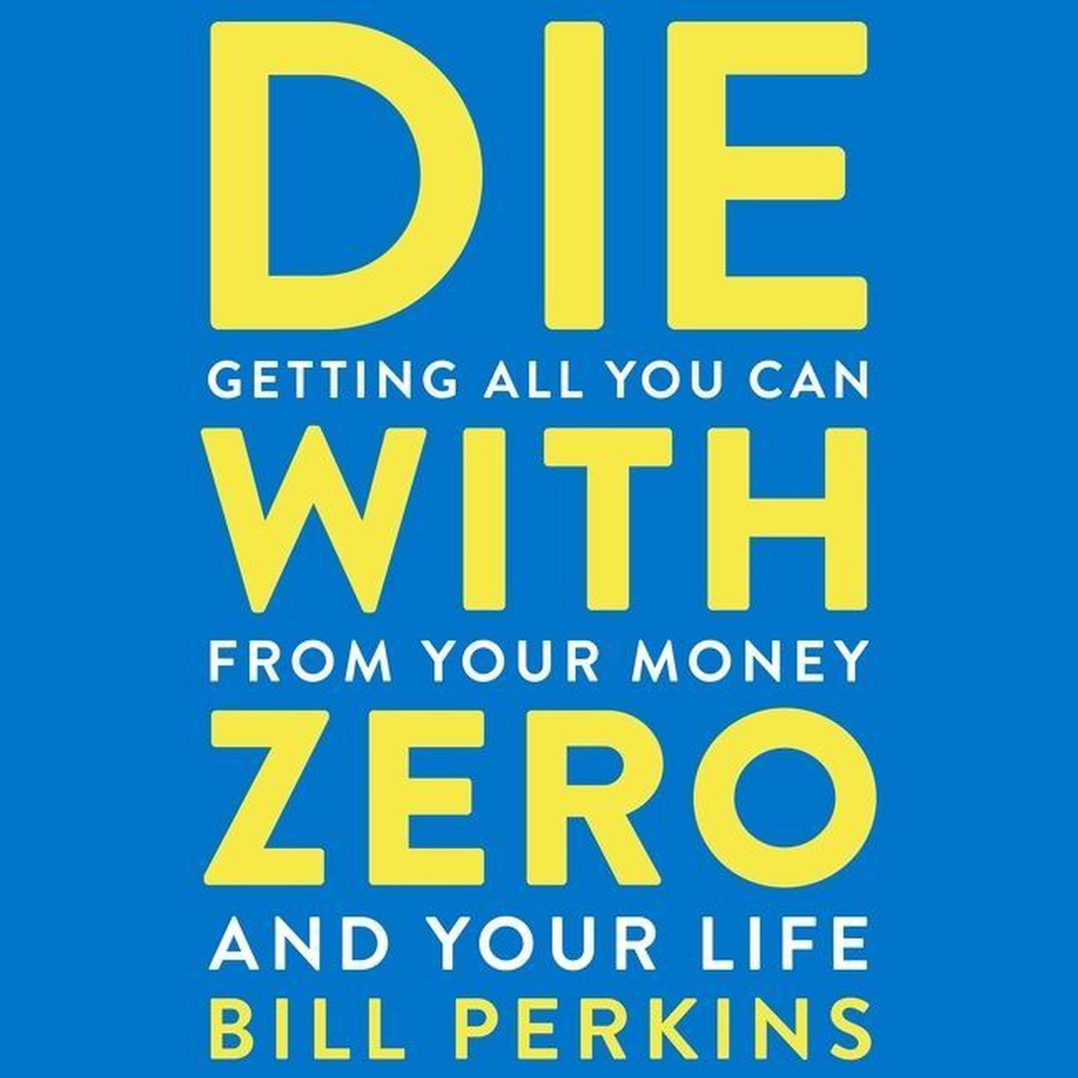 Die With Zero: Getting All You Can from Your Money and Your Life Audiobook, by Bill Perkins