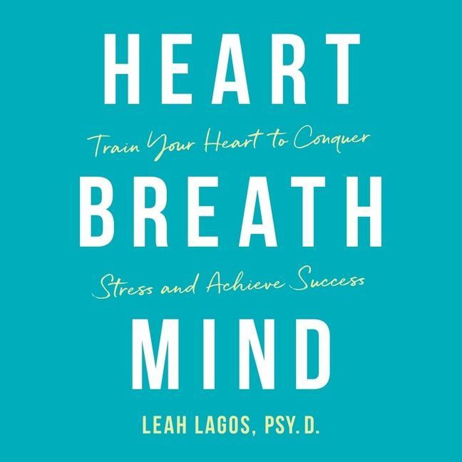 Heart Breath Mind: Train Your Heart to Conquer Stress and Achieve Success Audiobook, by Leah Lagos