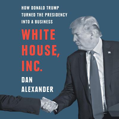 White House, Inc.: How Donald Trump Turned the Presidency into a Business Audiobook, by 