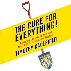 The Cure for Everything!: Untangling The Twisted Messages About Health Fitness And Happiness Audiobook, by 