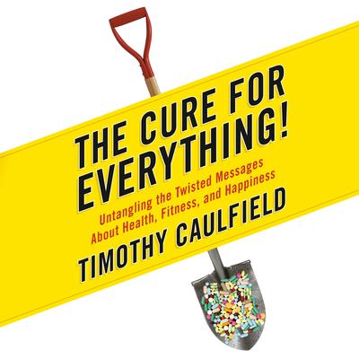 The Cure for Everything!: Untangling The Twisted Messages About Health Fitness And Happiness Audiobook, by Timothy Caulfield