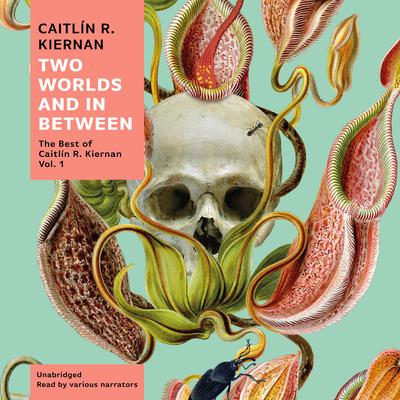 Two Worlds and In Between: The Best of Caitlín R. Kiernan, Vol. 1 Audiobook, by Caitlín R. Kiernan