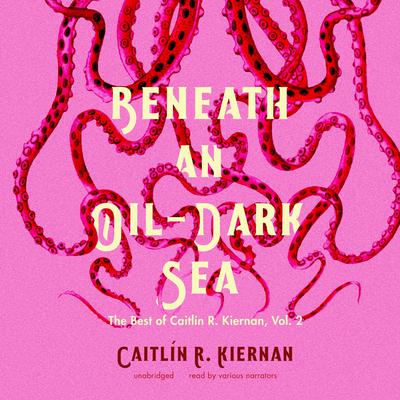 Beneath an Oil-Dark Sea: The Best of Caitlin R. Kiernan, Vol. 2 Audiobook, by Caitlín R. Kiernan