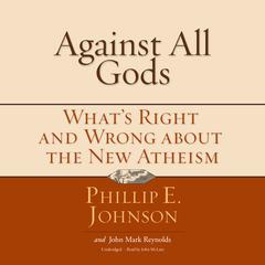 Against All Gods: What’s Right and Wrong about the New Atheism Audiobook, by Phillip E. Johnson