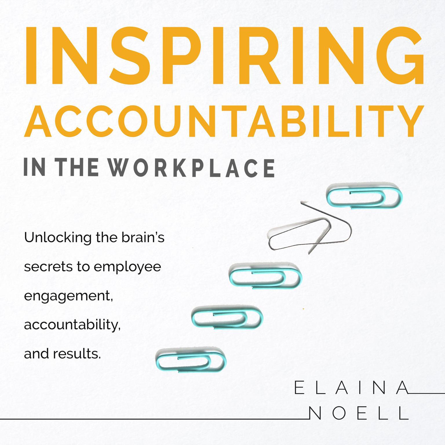 Inspiring Accountability in the Workplace - Unlocking the brains secrets to employee engagement, accountability, and results: Unlocking the Brain’s Secrets to Employee Engagement, Accountability, and Results Audiobook, by Elaina Noell