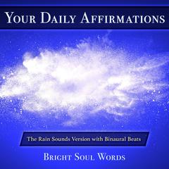 Your Daily Affirmations: The Rain Sounds Version with Binaural Beats Audiobook, by Bright Soul Words