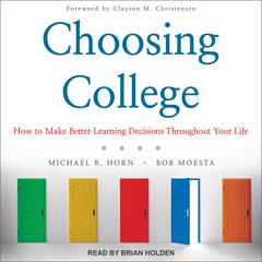 Choosing College: How to Make Better Learning Decisions Throughout Your Life Audiobook, by Michael B. Horn