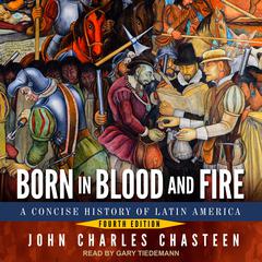 Born in Blood and Fire: A Concise History of Latin America: Fourth Edition Audiobook, by John Charles Chasteen