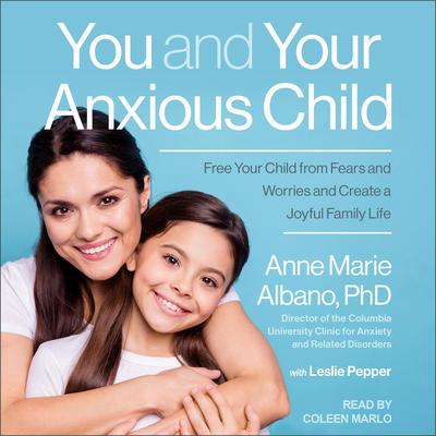 You and Your Anxious Child: Free Your Child from Fears and Worries and Create a Joyful Family Life Audiobook, by Anne Marie Albano