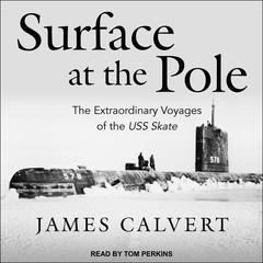 Surface at the Pole: The Extraordinary Voyages of the USS Skate Audiobook, by James F. Calvert