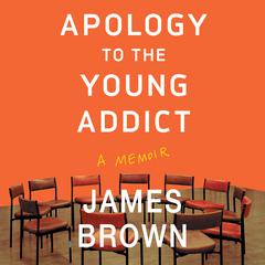 Apology to the Young Addict: A Memoir Audiobook, by James Brown