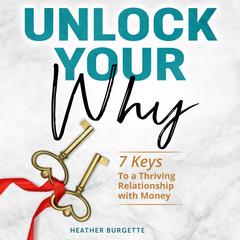 Unlock Your Why: 7 keys to a thriving relationship with money Audiobook, by Heather Burgette