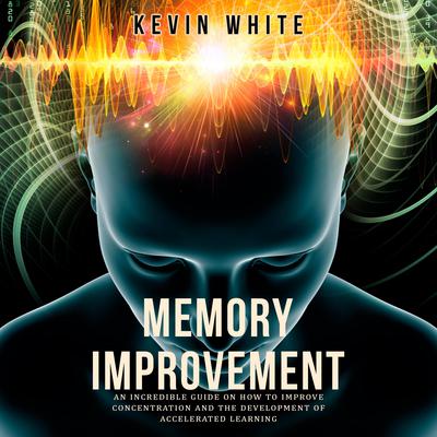 Memory Improvement an incredible guide on how to improve concentration and the development of accelerated learning Audiobook, by 