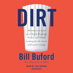Dirt: Adventures in Lyon as a Chef in Training, Father, and Sleuth Looking for the Secret of French Cooking Audiobook, by Bill Buford