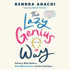 The Lazy Genius Way: Embrace What Matters, Ditch What Doesn't, and Get Stuff Done Audiobook, by Kendra Adachi