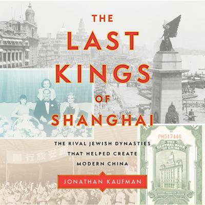 The Last Kings of Shanghai: The Rival Jewish Dynasties That Helped Create Modern China Audiobook, by 