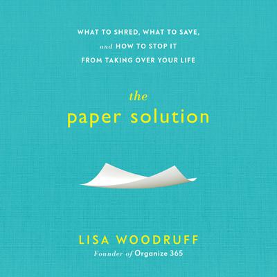 The Paper Solution: What to Shred, What to Save, and How to Stop It From Taking Over Your Life Audiobook, by Lisa Woodruff