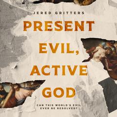 Present Evil, Active God: Can This World’s Evil Ever Be Resolved?  Audiobook, by Jered Gritters