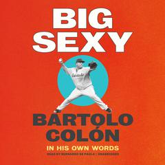 Big Sexy: In His Own Words Audiobook, by Bartolo Colón