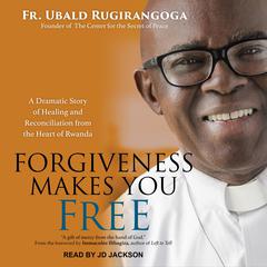 Forgiveness Makes You Free: A Dramatic Story of Healing and Reconciliation from the Heart of Rwanda Audiobook, by 