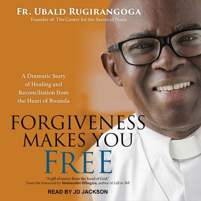 Forgiveness Makes You Free: A Dramatic Story of Healing and Reconciliation from the Heart of Rwanda Audiobook, by Fr. Ubald Rugirangoga