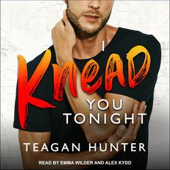 I Knead You Tonight Audiobook, by Teagan Hunter