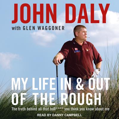 My Life In and Out of the Rough: The Truth Behind All That Bull**** You Think You Know About Me Audiobook, by John Daly