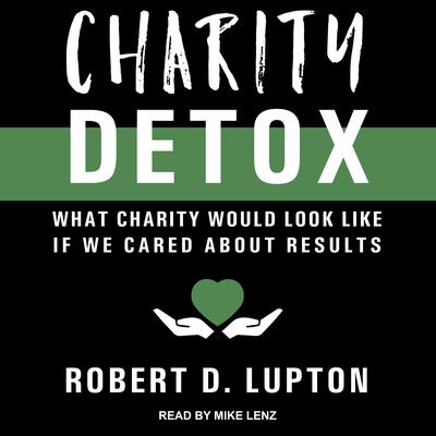 Charity Detox: What Charity Would Look Like If We Cared About Results Audiobook, by Robert D. Lupton