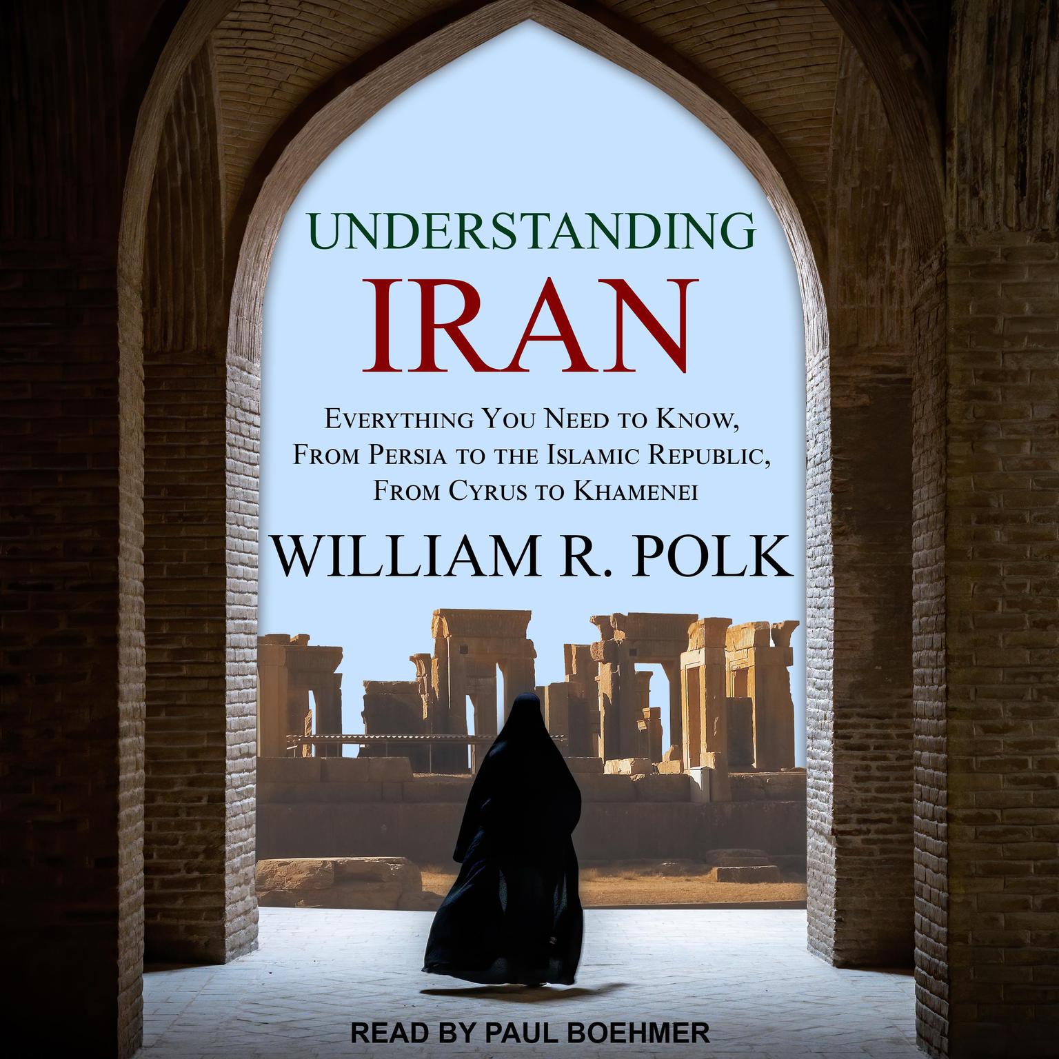Understanding Iran: Everything You Need to Know, from Persia to the Islamic Republic, from Cyrus to Khamenei Audiobook, by William R. Polk