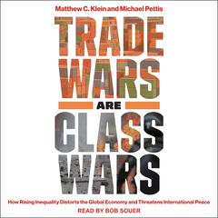 Trade Wars Are Class Wars: How Rising Inequality Distorts the Global Economy and Threatens International Peace Audiobook, by Matthew C. Klein