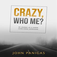 Crazy, Who Me? My Journey as a Leader Overcoming Depression Audiobook, by John Panigas