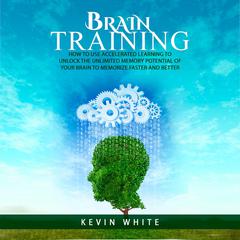 Brain Training: How to use accelerated learning to unlock the unlimited memory potential of your brain to memorize faster and better Audiobook, by Kevin White