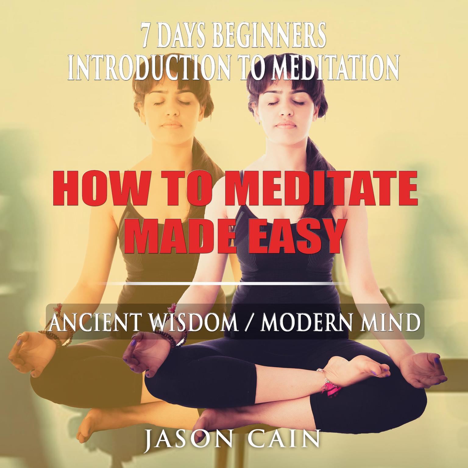 HOW TO MEDITATE MADE EASY: 7 DAYS BEGINNERS INTRODUCTION TO MEDITATION Audiobook, by Jason Cain