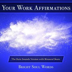 Your Work Affirmations: The Rain Sounds Version with Binaural Beats Audiobook, by Bright Soul Words