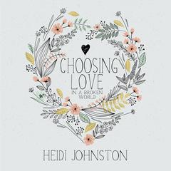Choosing Love in a Broken World Audiobook, by Heidi Johnston