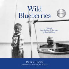 Wild Blueberries: Tales of Nuns, Rabbits & Discovery in Rural Michigan Audiobook, by Peter Damm