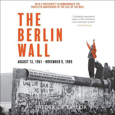 The Berlin Wall: August 13, 1961 - November 9, 1989 Audiobook, by Frederick Taylor