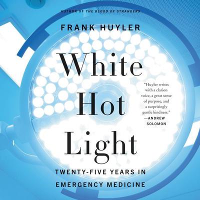 White Hot Light: Twenty-Five Years in Emergency Medicine Audiobook, by Frank Huyler