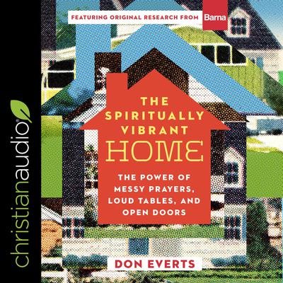 The Spiritually Vibrant Home: The Power of Messy Prayers, Loud Tables and Open Doors Audiobook, by Don Everts