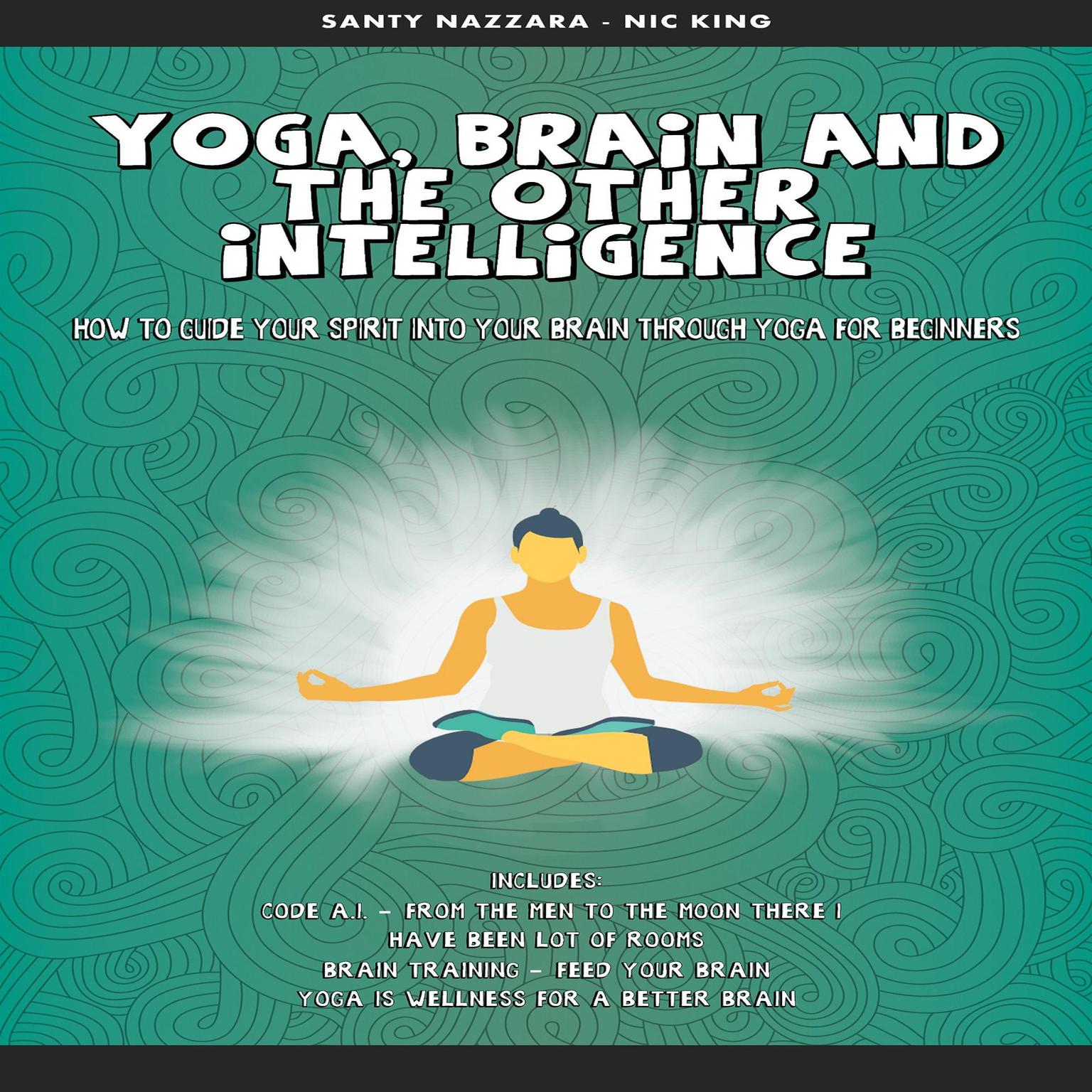 Yoga, Brain and the other Intelligence: How to Guide Your Spirit into Your Brain Through Yoga for Beginners Audiobook, by Santy Nazzara