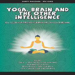 Yoga, Brain and the other Intelligence: How to Guide Your Spirit into Your Brain Through Yoga for Beginners Audiobook, by Santy Nazzara