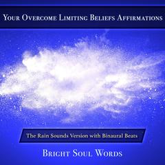 Your Overcome Limiting Beliefs Affirmations: The Rain Sounds Version with Binaural Beats Audiobook, by Bright Soul Words